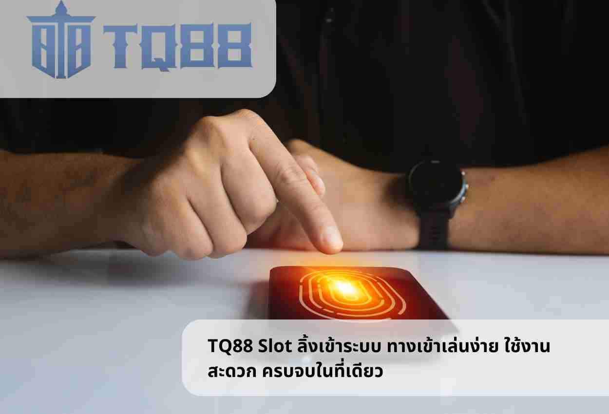 TQ88 Slot ลิ้งเข้าระบบ ทางเข้าเล่นง่าย ใช้งานสะดวก ครบจบในที่เดียว